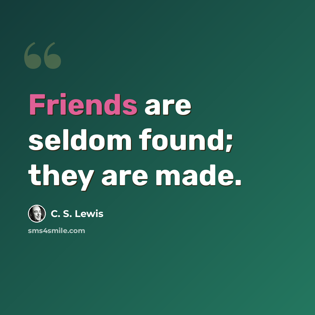 “Friends are seldom found; they are made.” quote by C. S. Lewis