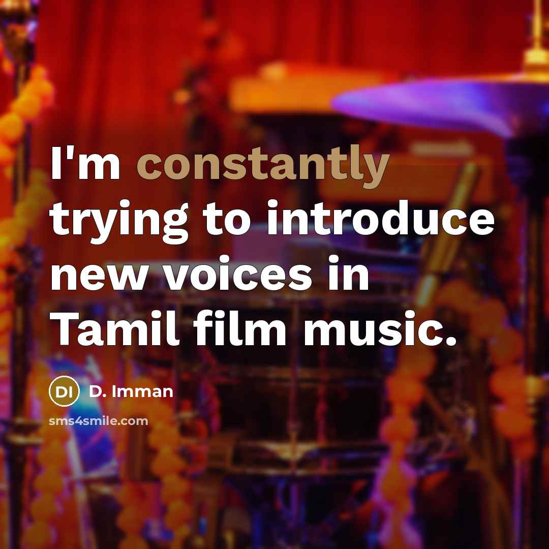 “I'm constantly trying to introduce new voices in Tamil film music.” quote by D. Imman