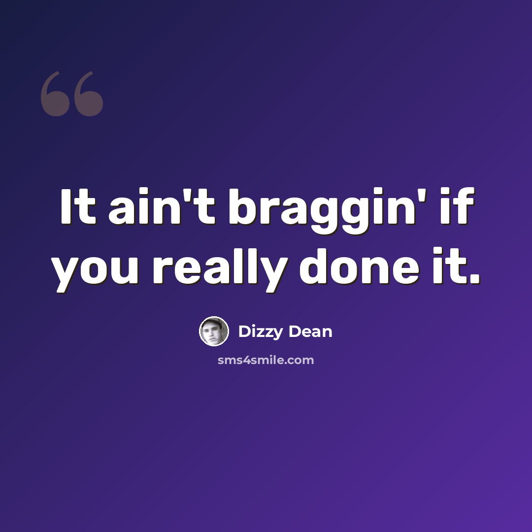 “It ain't braggin' if you really done it.” quote by Dizzy Dean