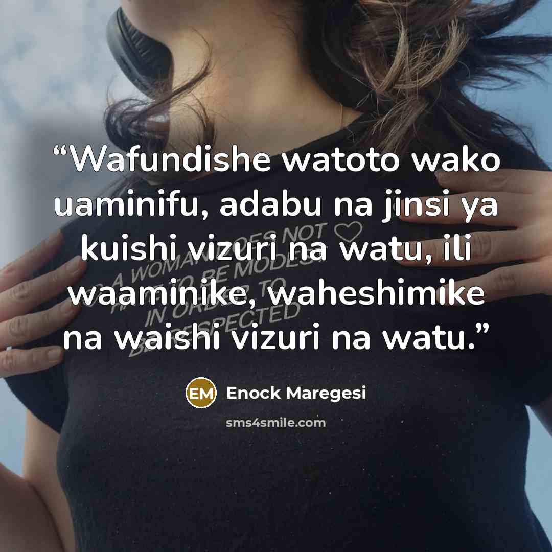 “Wafundishe watoto wako uaminifu, adabu na jinsi ya kuishi vizuri na watu, ili waaminike, waheshimike na waishi vizuri na watu.” quote by Enock Maregesi