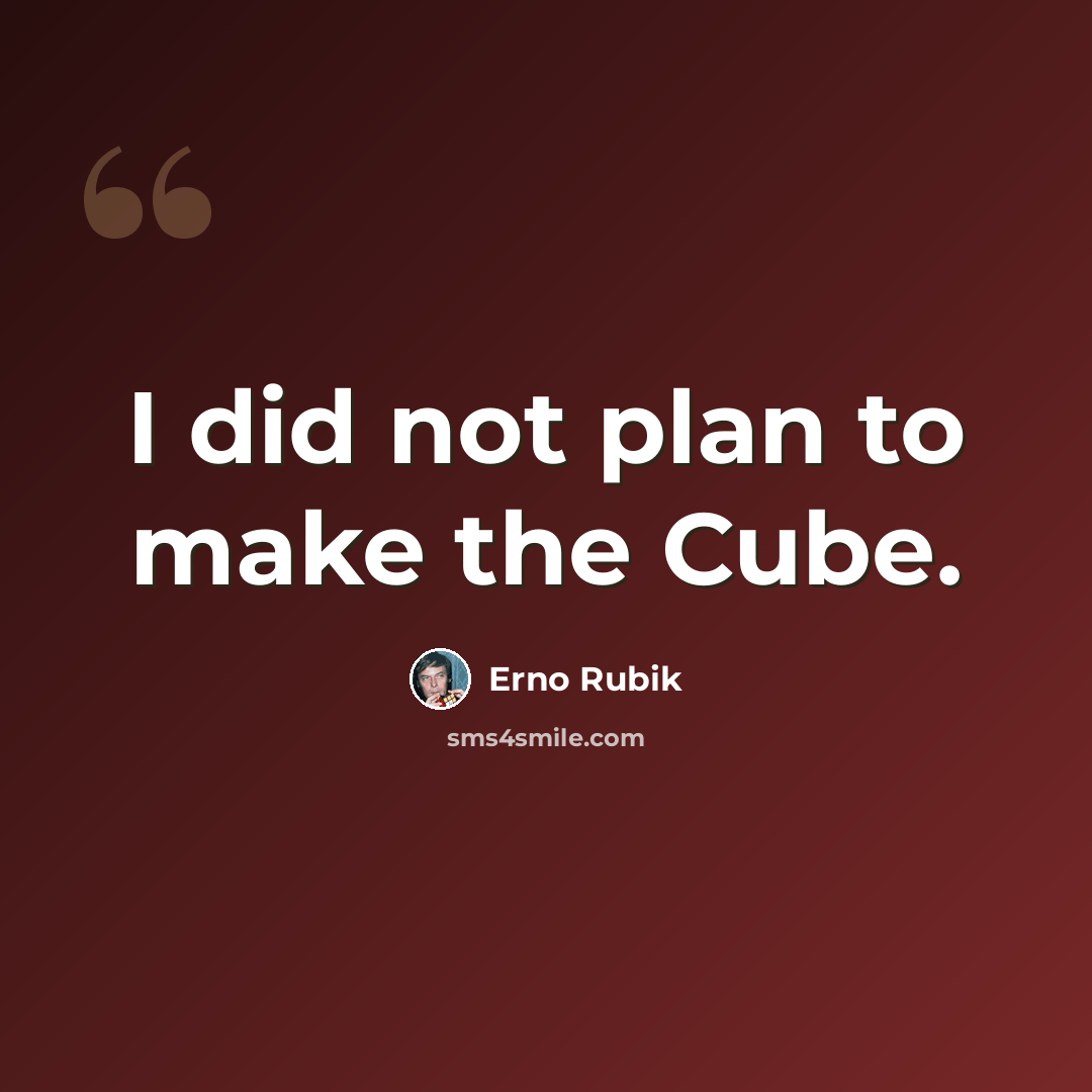 “I did not plan to make the Cube.” quote by Erno Rubik