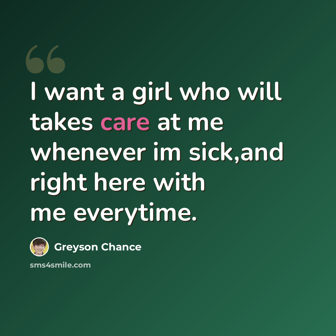 “I want a girl who will takes care at me whenever im sick,and right here with me everytime.” quote by Greyson Chance