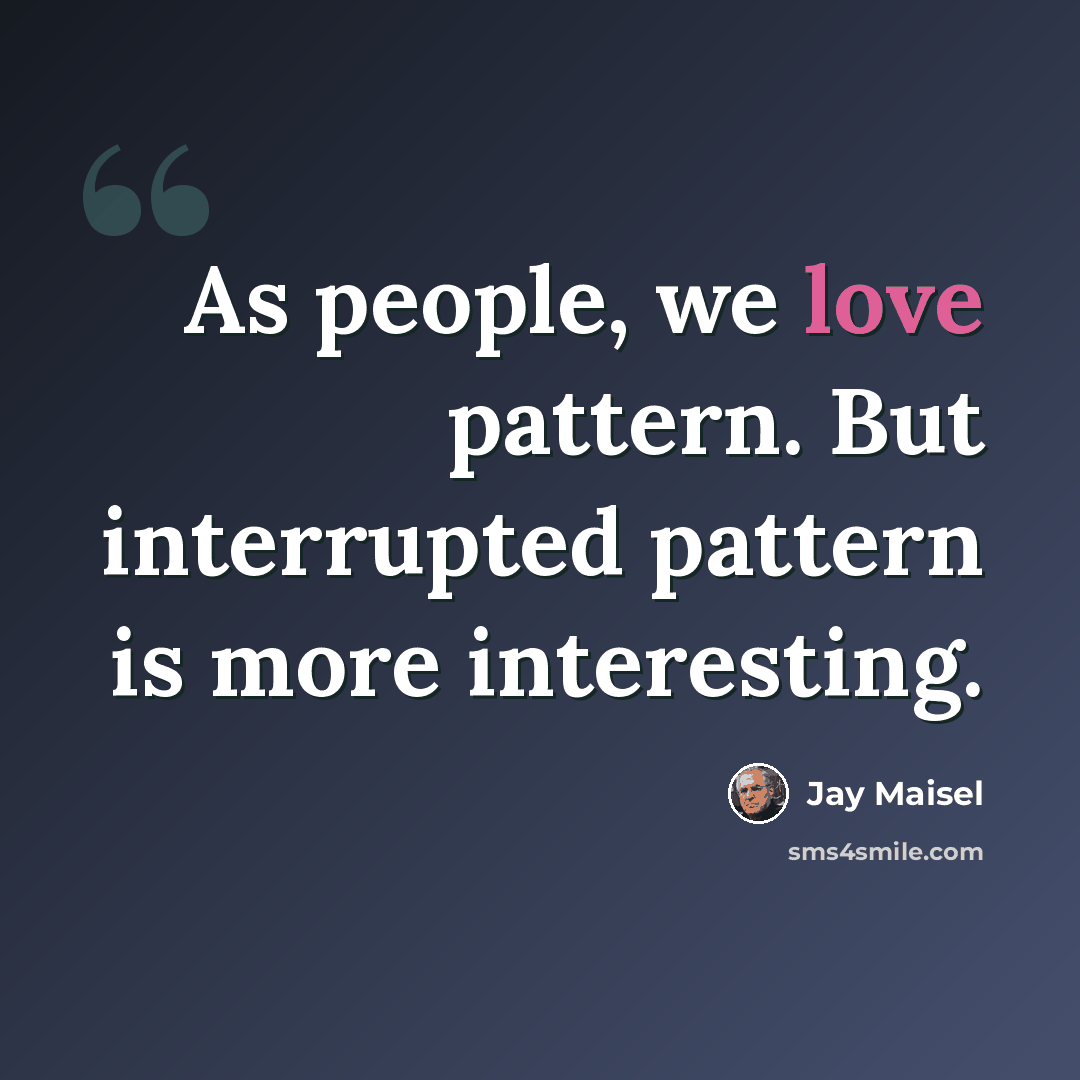 “As people, we love pattern. But interrupted pattern is more interesting.” quote by Jay Maisel