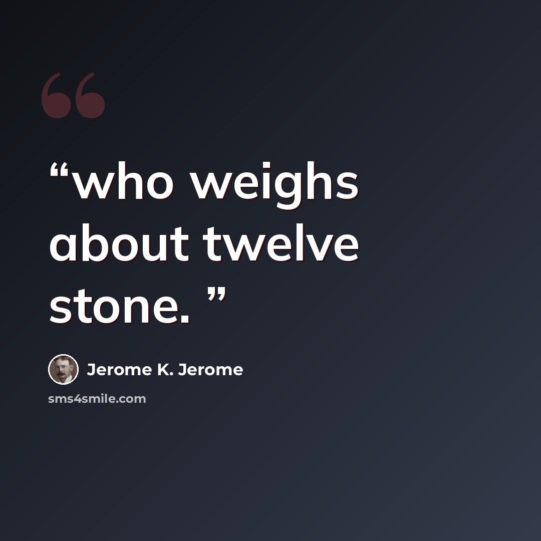 “who weighs about twelve stone.” quote by Jerome K. Jerome