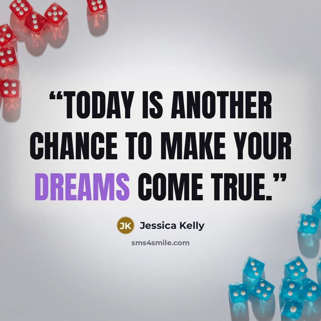 “Today is another chance to make your dreams come true.” quote by Jessica Kelly