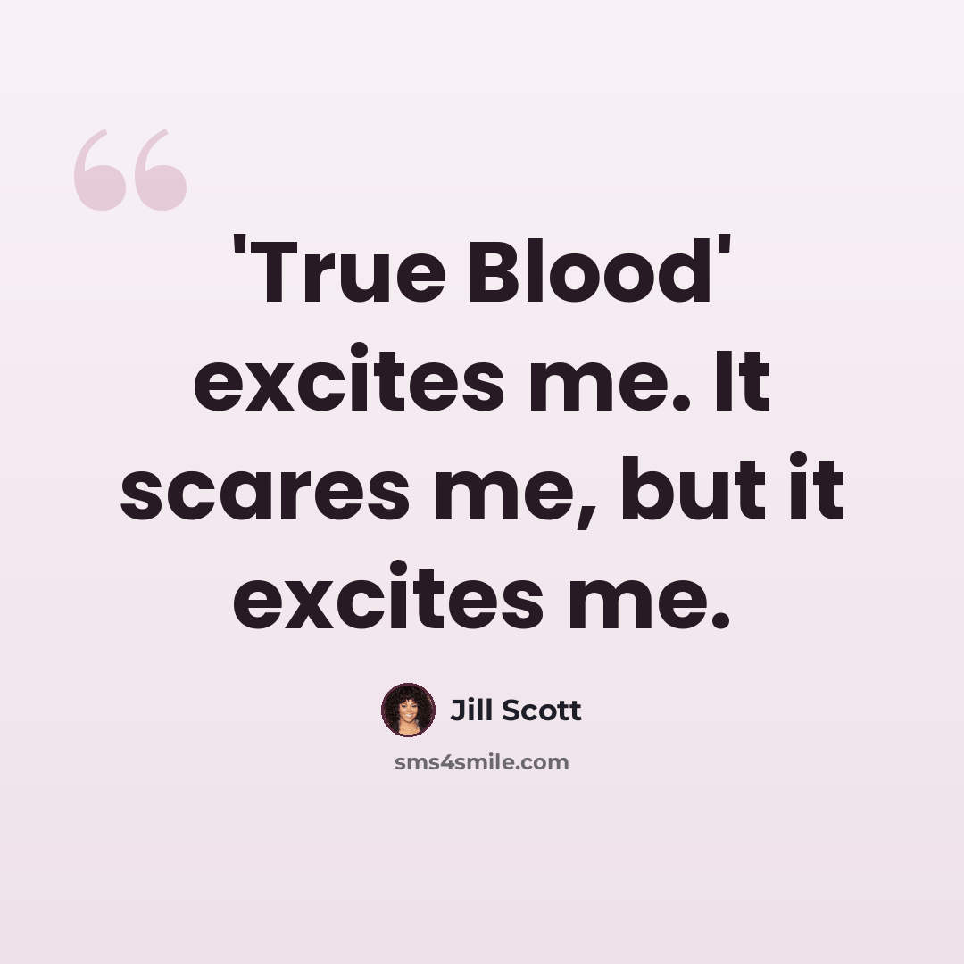 “'True Blood' excites me. It scares me, but it excites me.” quote by Jill Scott