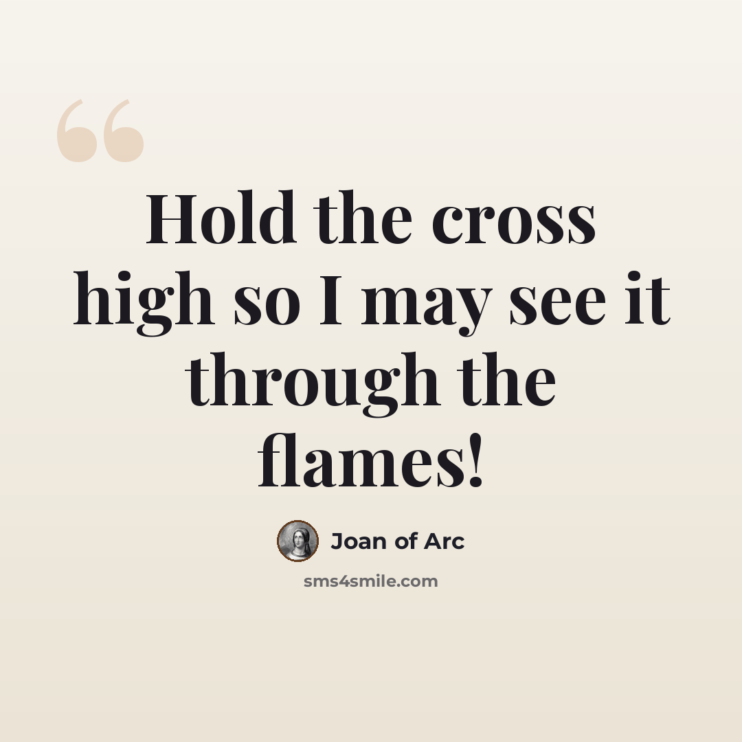 “Hold the cross high so I may see it through the flames!” quote by Joan Of Arc