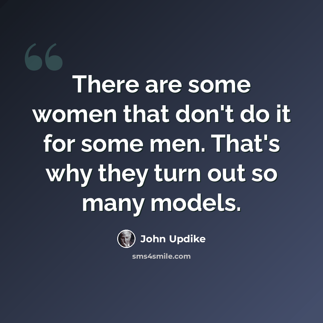 “There are some women that don't do it for some men. That's why they turn out so many models.” quote by John Updike