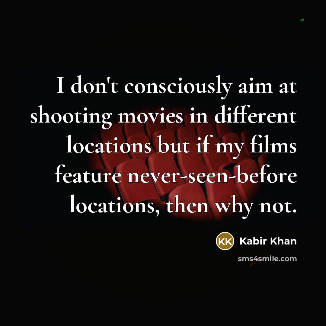 “I don't consciously aim at shooting movies in different locations but if my films feature never-seen-before locations, then why not.” quote by Kabir Khan
