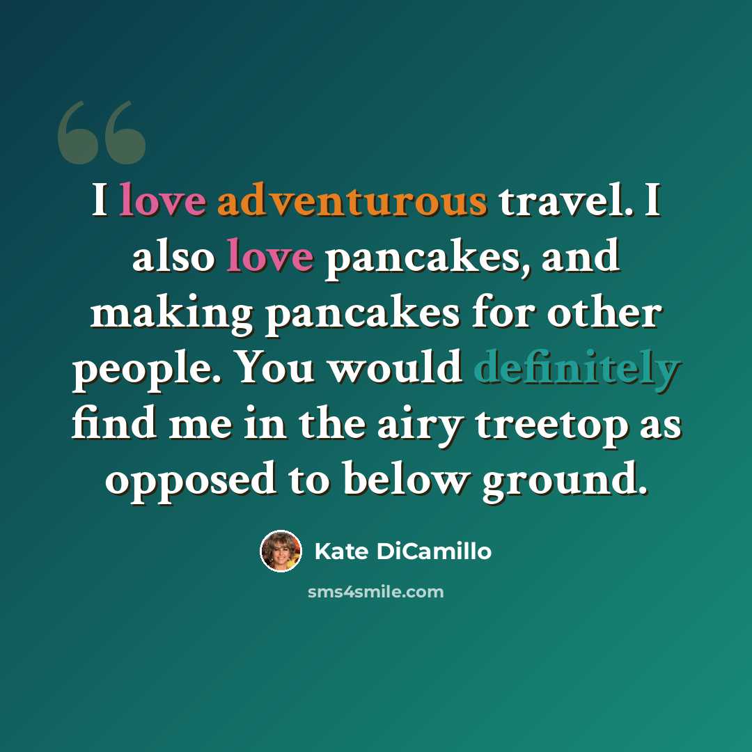 “I love adventurous travel. I also love pancakes, and making pancakes for other people. You would definitely find me in the airy treetop as opposed to below ground.” quote by Kate DiCamillo