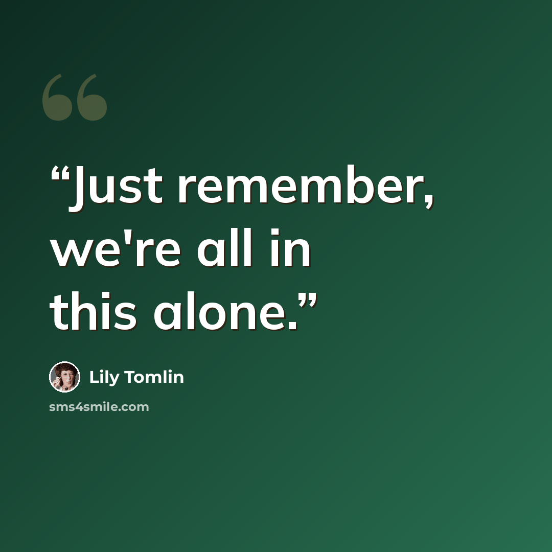 “Just remember, we're all in this alone.” quote by Lily Tomlin