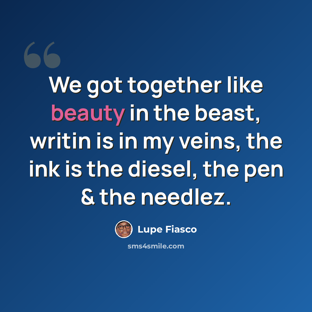 “We got together like beauty in the beast, writin is in my veins, the ink is the diesel, the pen & the needlez.” quote by Lupe Fiasco