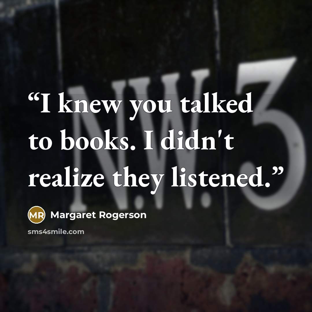 “I knew you talked to books. I didn't realize they listened.” quote by Margaret Rogerson
