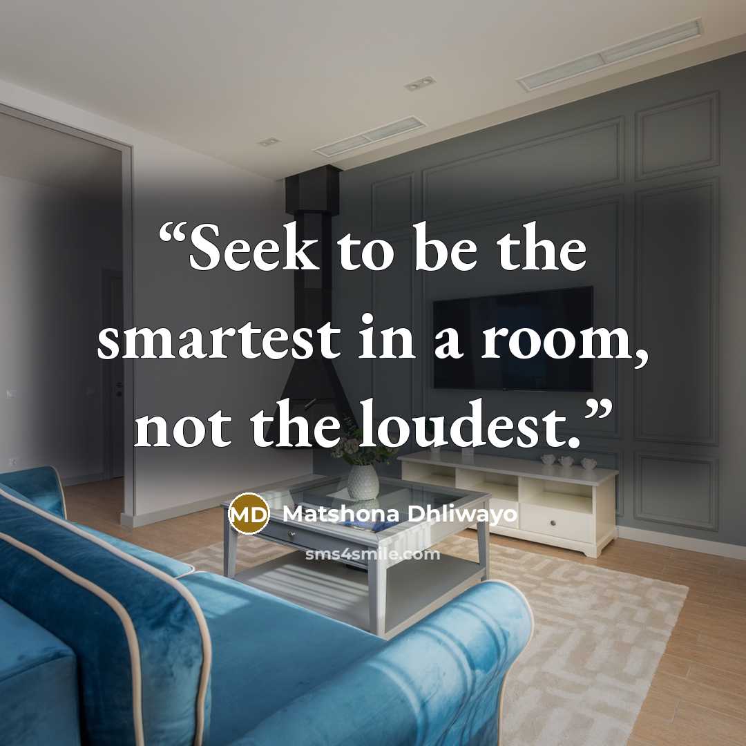 “Seek to be the smartest in a room, not the loudest.” quote by Matshona Dhliwayo