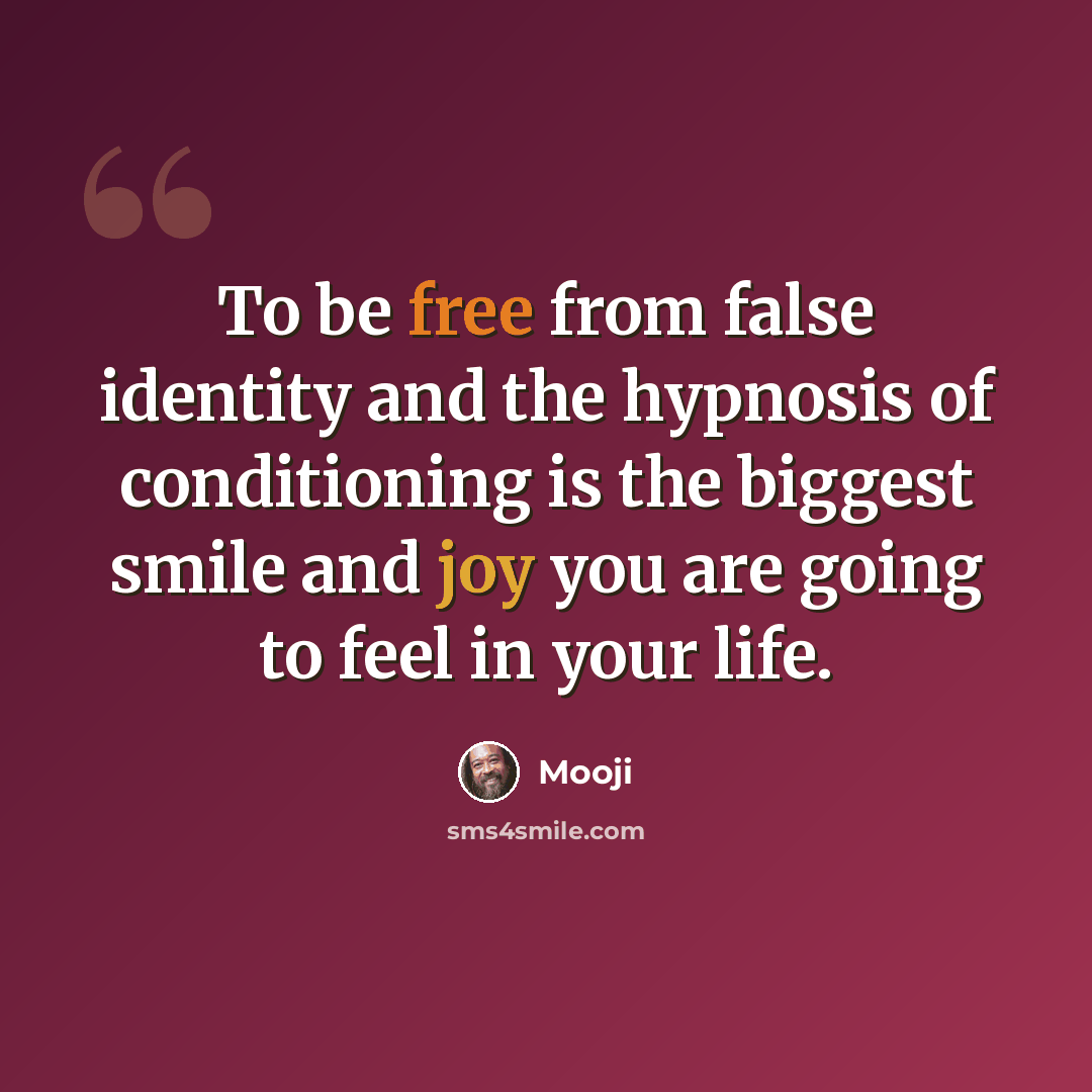 “To be free from false identity and the hypnosis of conditioning is the biggest smile and joy you are going to feel in your life.” quote by Mooji