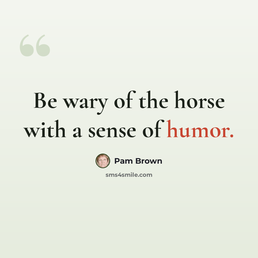 “Be wary of the horse with a sense of humor.” quote by Pam Brown