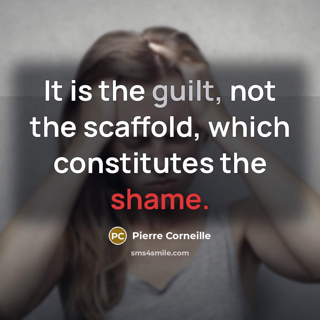 “It is the guilt, not the scaffold, which constitutes the shame.” quote by Pierre Corneille