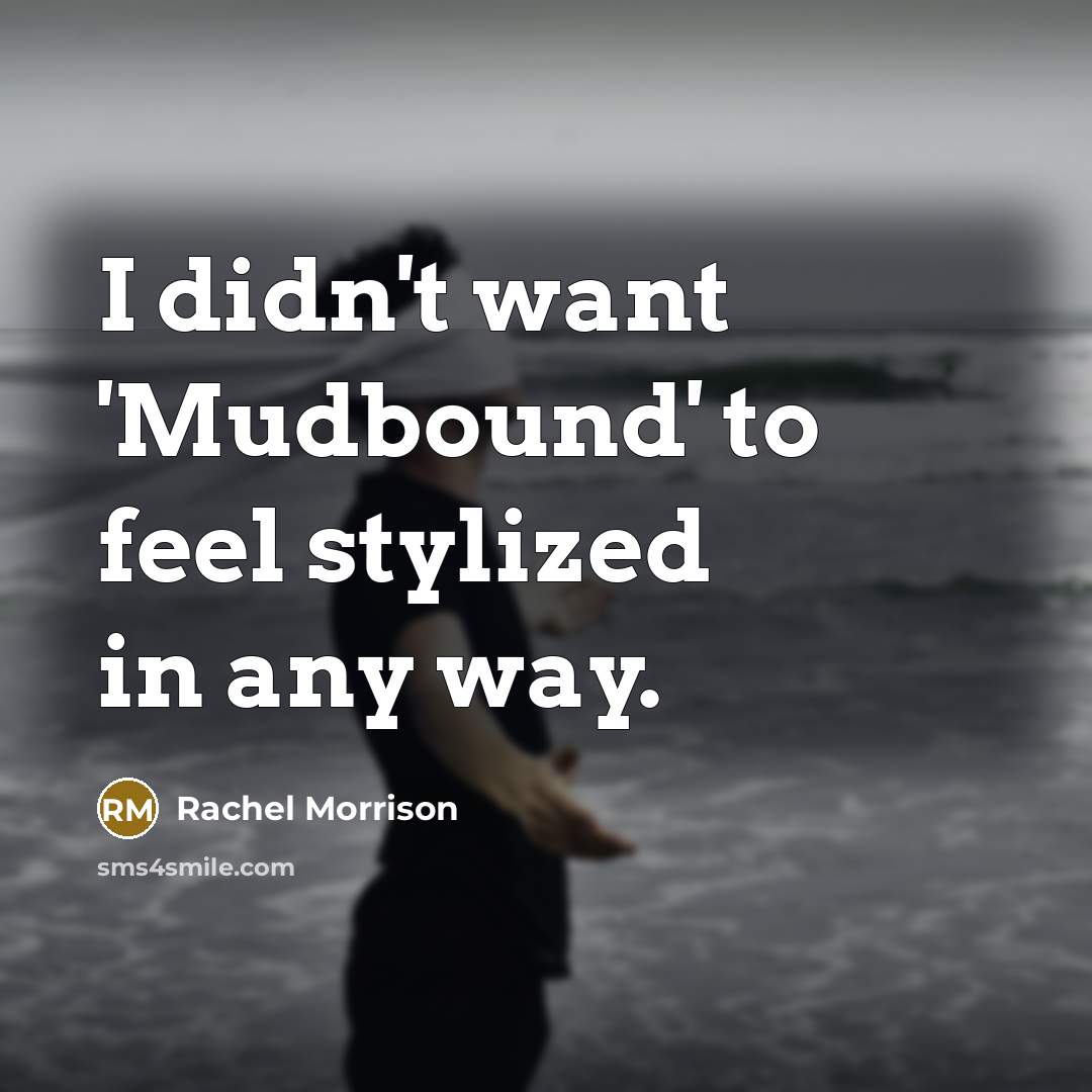 “I didn't want 'Mudbound' to feel stylized in any way.” quote by Rachel Morrison