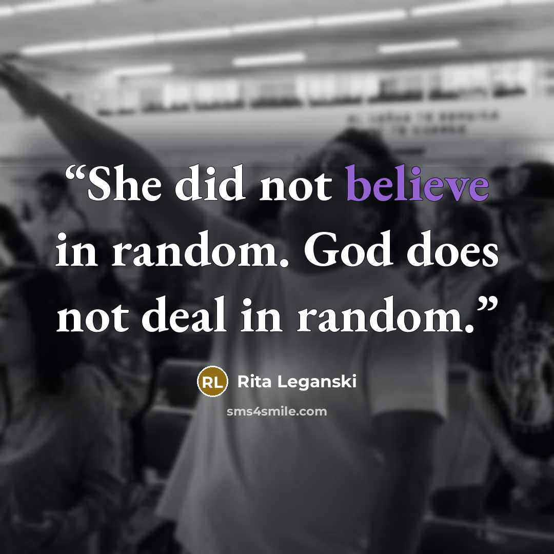 “She did not believe in random. God does not deal in random.” quote by Rita Leganski