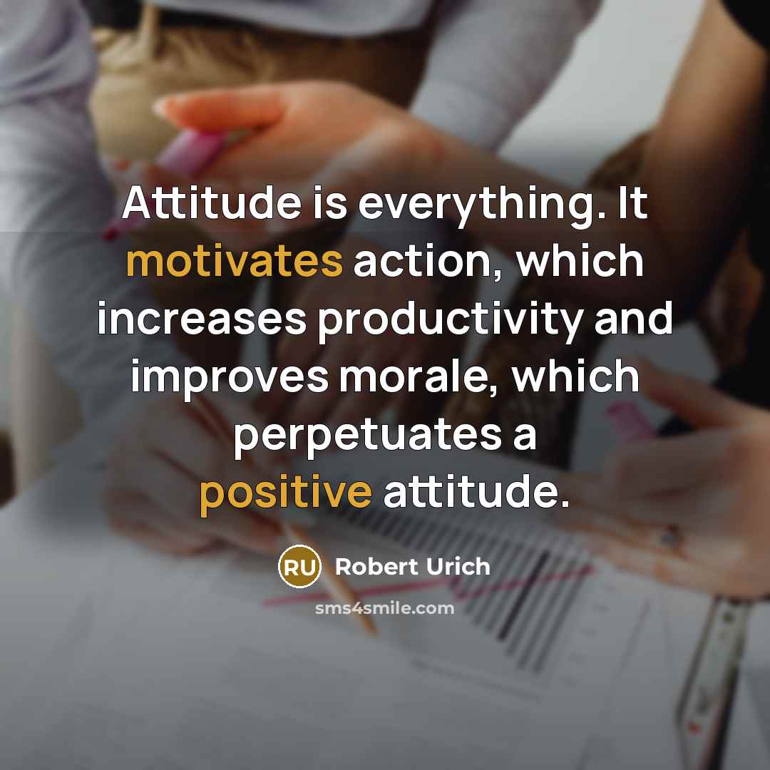 “Attitude is everything. It motivates action, which increases productivity and improves morale, which perpetuates a positive attitude.” quote by Robert Urich