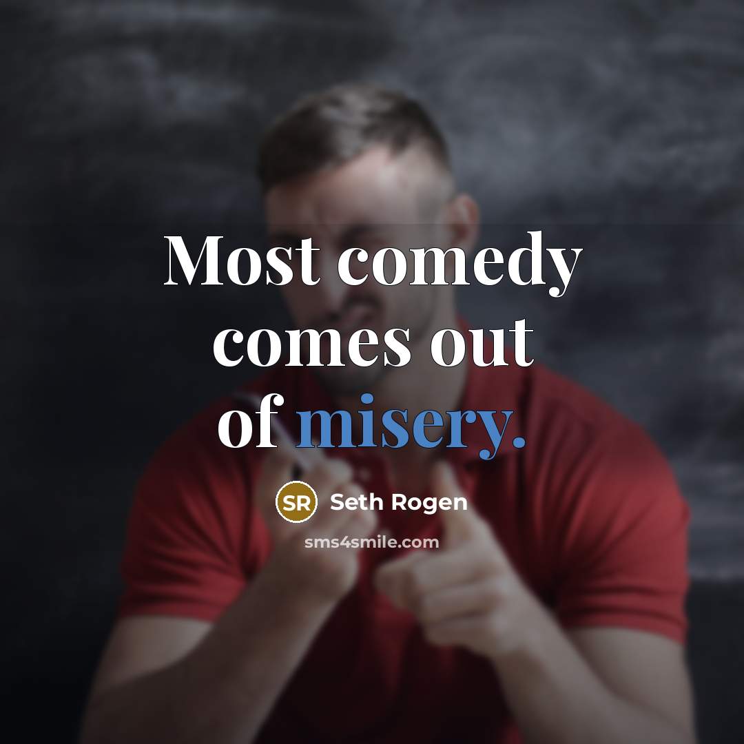 “Most comedy comes out of misery.” quote by Seth Rogen