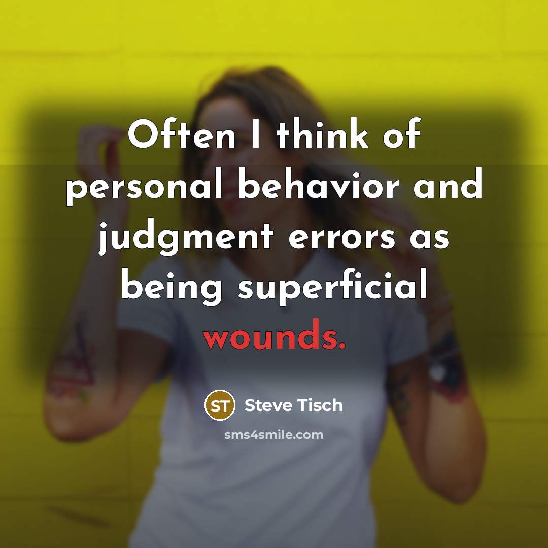 “Often I think of personal behavior and judgment errors as being superficial wounds.” quote by Steve Tisch