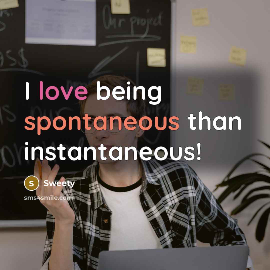 “I love being spontaneous than instantaneous!” quote by Sweety