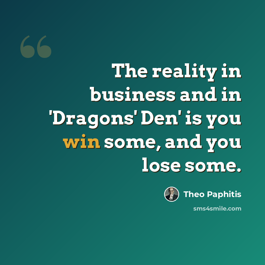 “The reality in business and in 'Dragons' Den' is you win some, and you lose some.” quote by Theo Paphitis