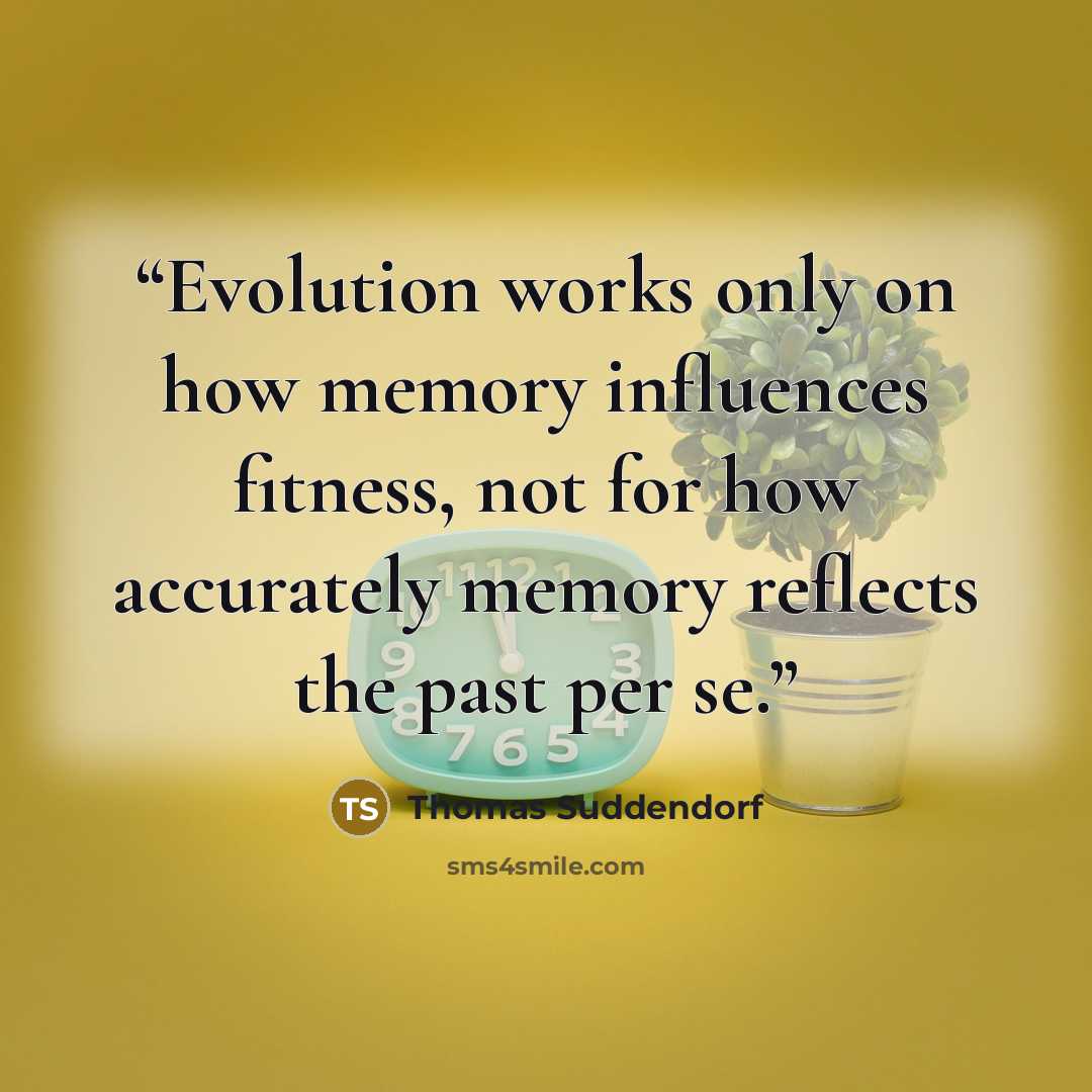 “Evolution works only on how memory influences fitness, not for how accurately memory reflects the past per se.” quote by Thomas Suddendorf