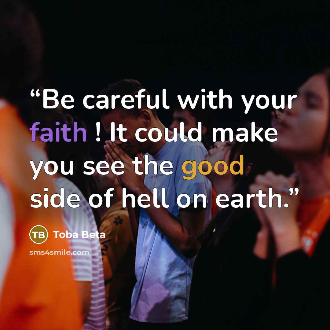“Be careful with your faith ! It could make you see the good side of hell on earth.” quote by Toba Beta