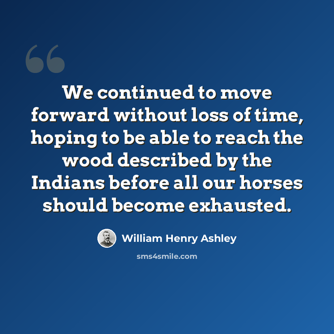 “We continued to move forward without loss of time, hoping to be able to reach the wood described by the Indians before all our horses should become exhausted.” quote by William Henry Ashley