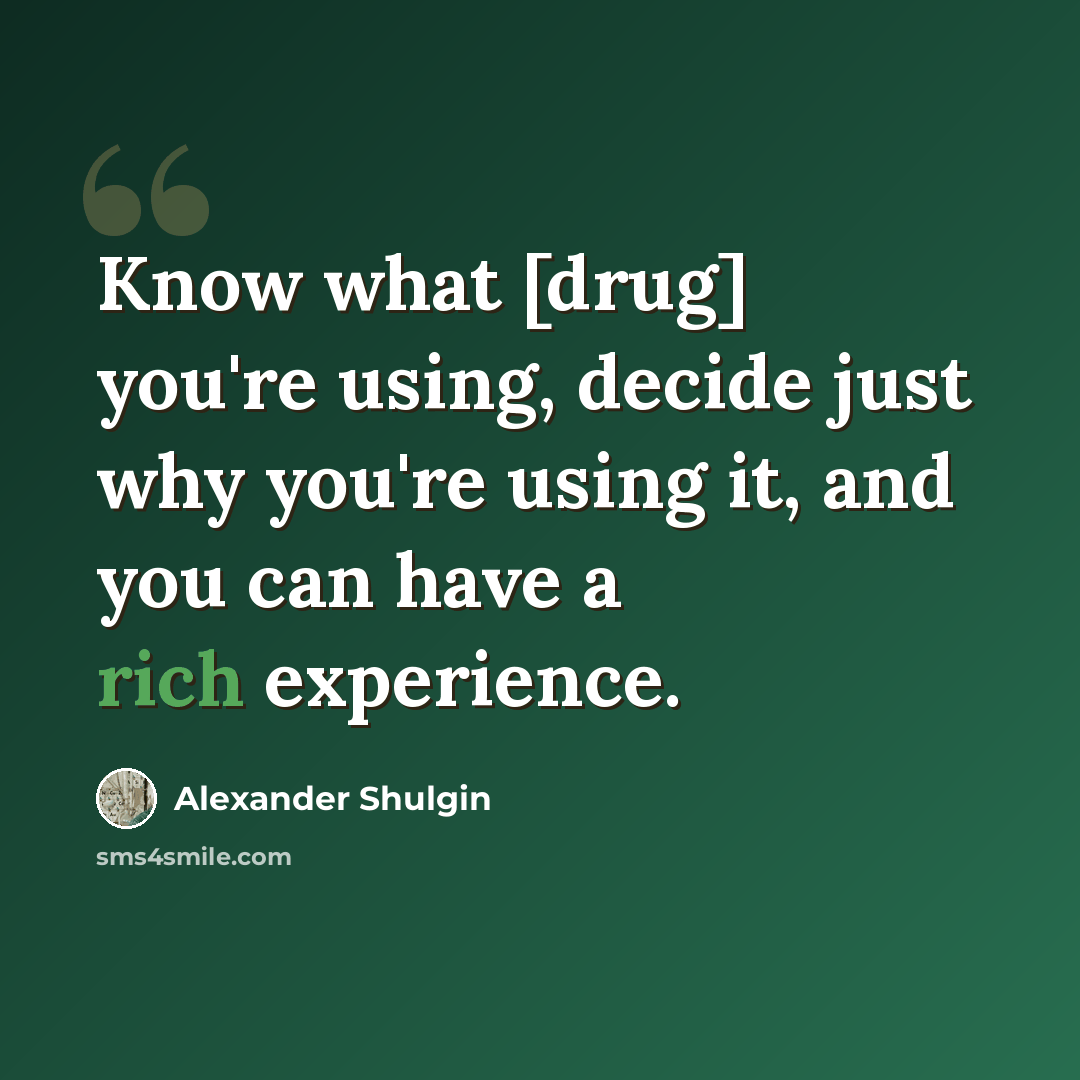 “Know what [drug] you're using, decide just why you're using it, and you can have a rich experience.” quote by Alexander Shulgin