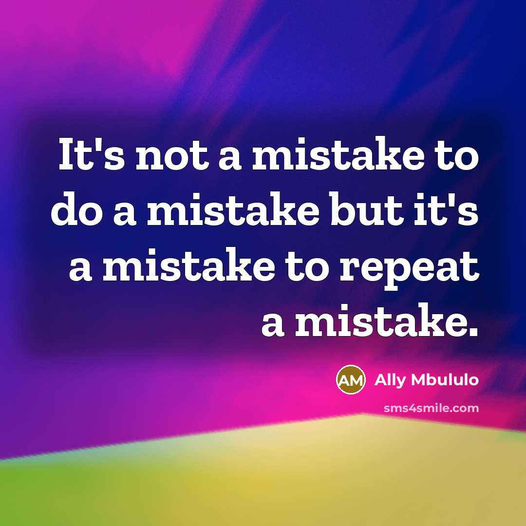 “It's not a mistake to do a mistake but it's a mistake to repeat a mistake.” quote by Ally Mbululo