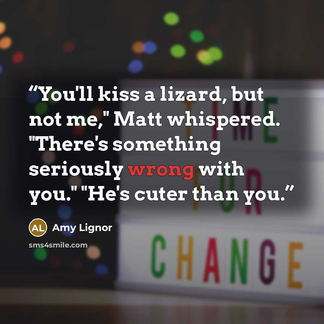 “You'll kiss a lizard, but not me," Matt whispered. "There's something seriously wrong with you." "He's cuter than you.” quote by Amy Lignor
