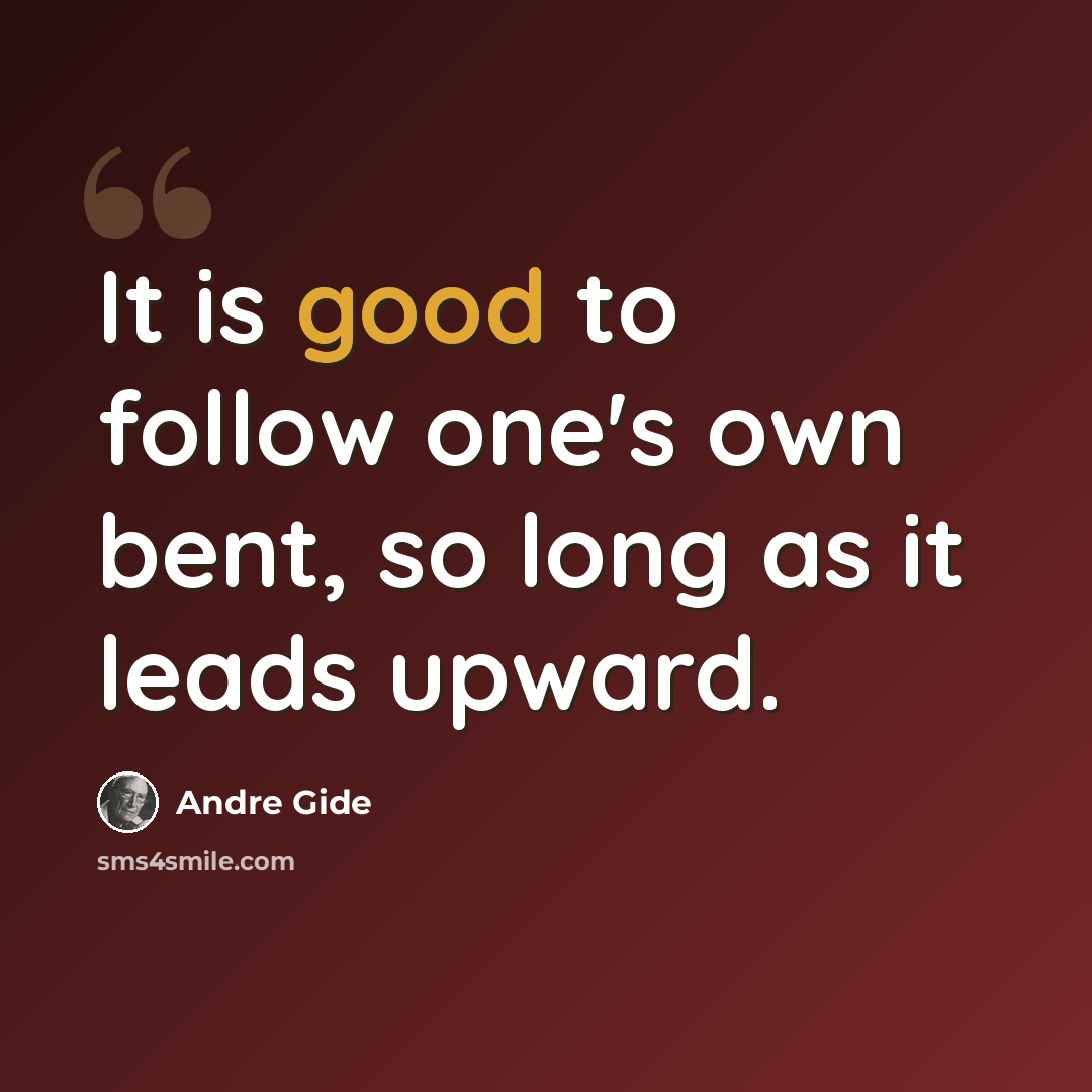 “It is good to follow one's own bent, so long as it leads upward.” quote by Andre Gide