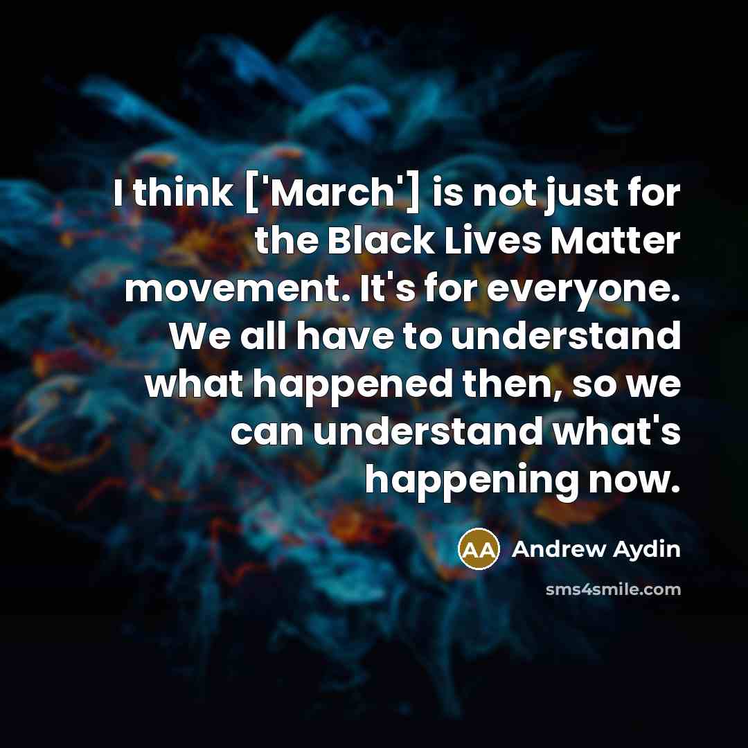 “I think ['March'] is not just for the Black Lives Matter movement. It's for everyone. We all have to understand what happened then, so we can understand what's happening now.” quote by Andrew Aydin