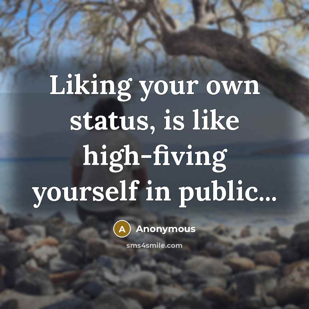“Liking your own status, is like high-fiving yourself in public...” quote by Anonymous