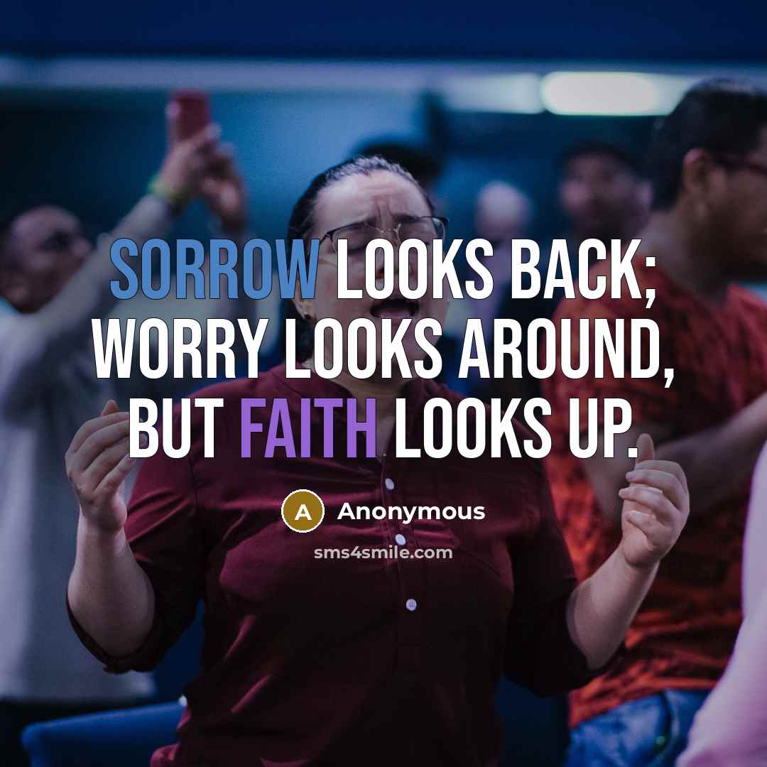 “Sorrow looks back; Worry looks around, but faith looks up.” quote by Anonymous