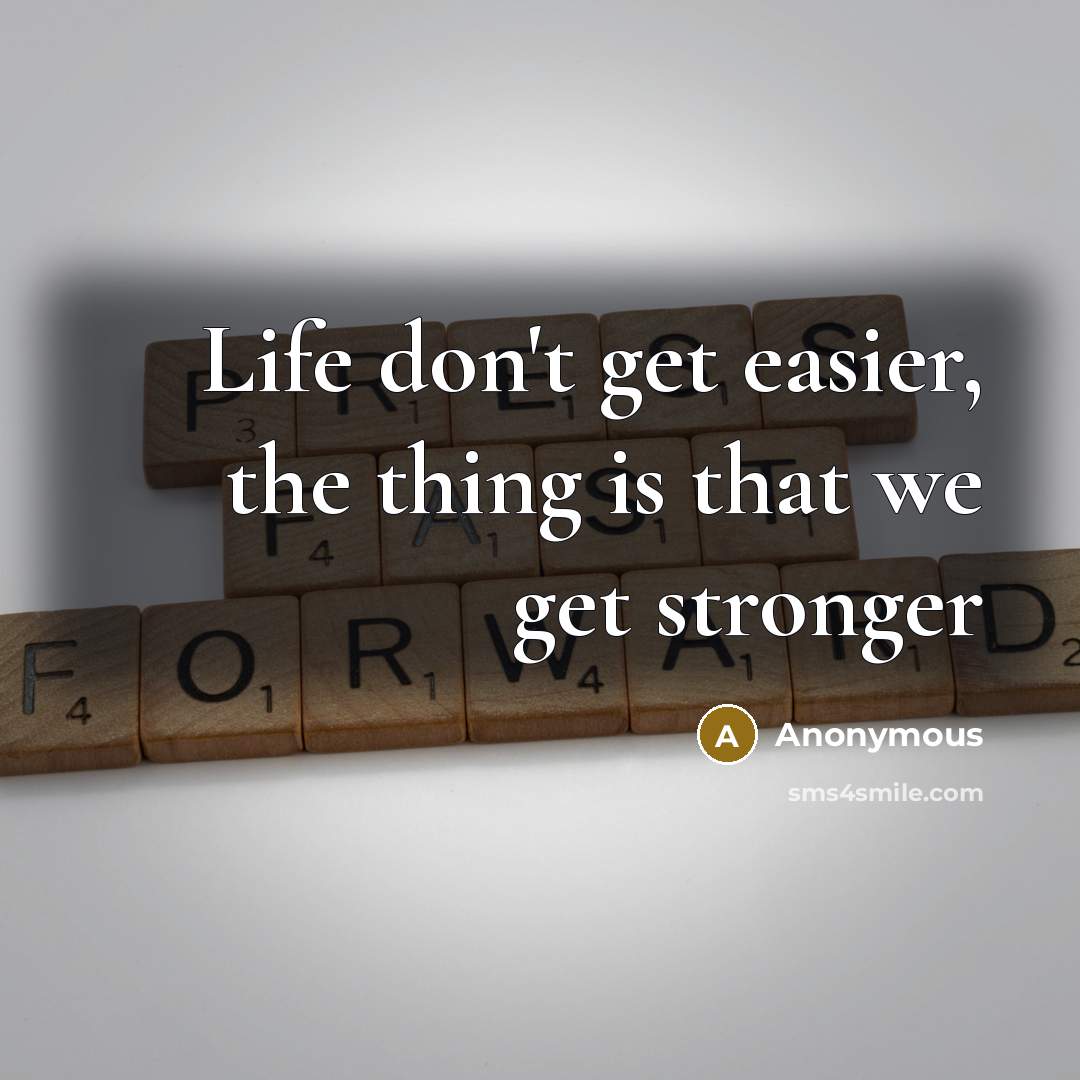 “Life don't get easier, the thing is that we get stronger” quote by Anonymous