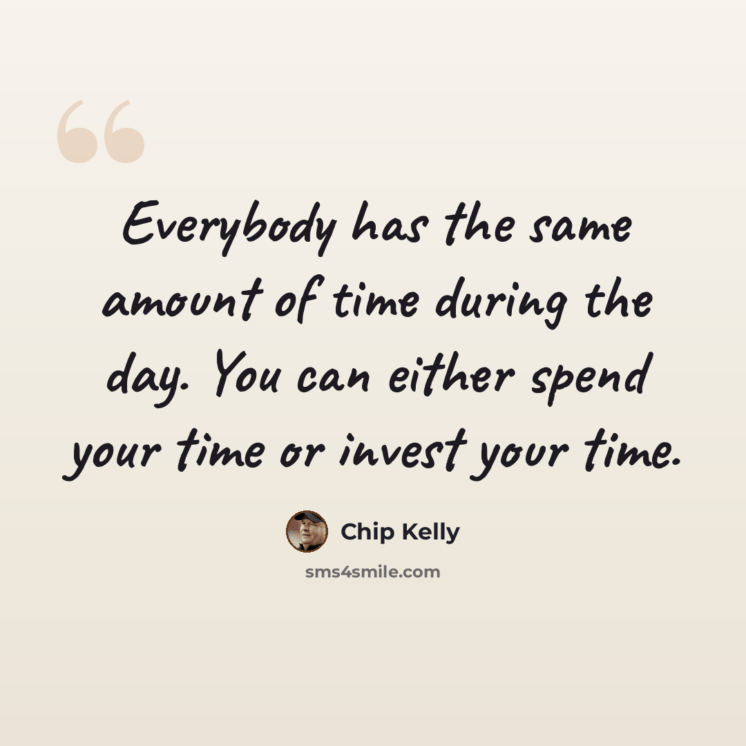 “Everybody has the same amount of time during the day. You can either spend your time or invest your time.” quote by Chip Kelly