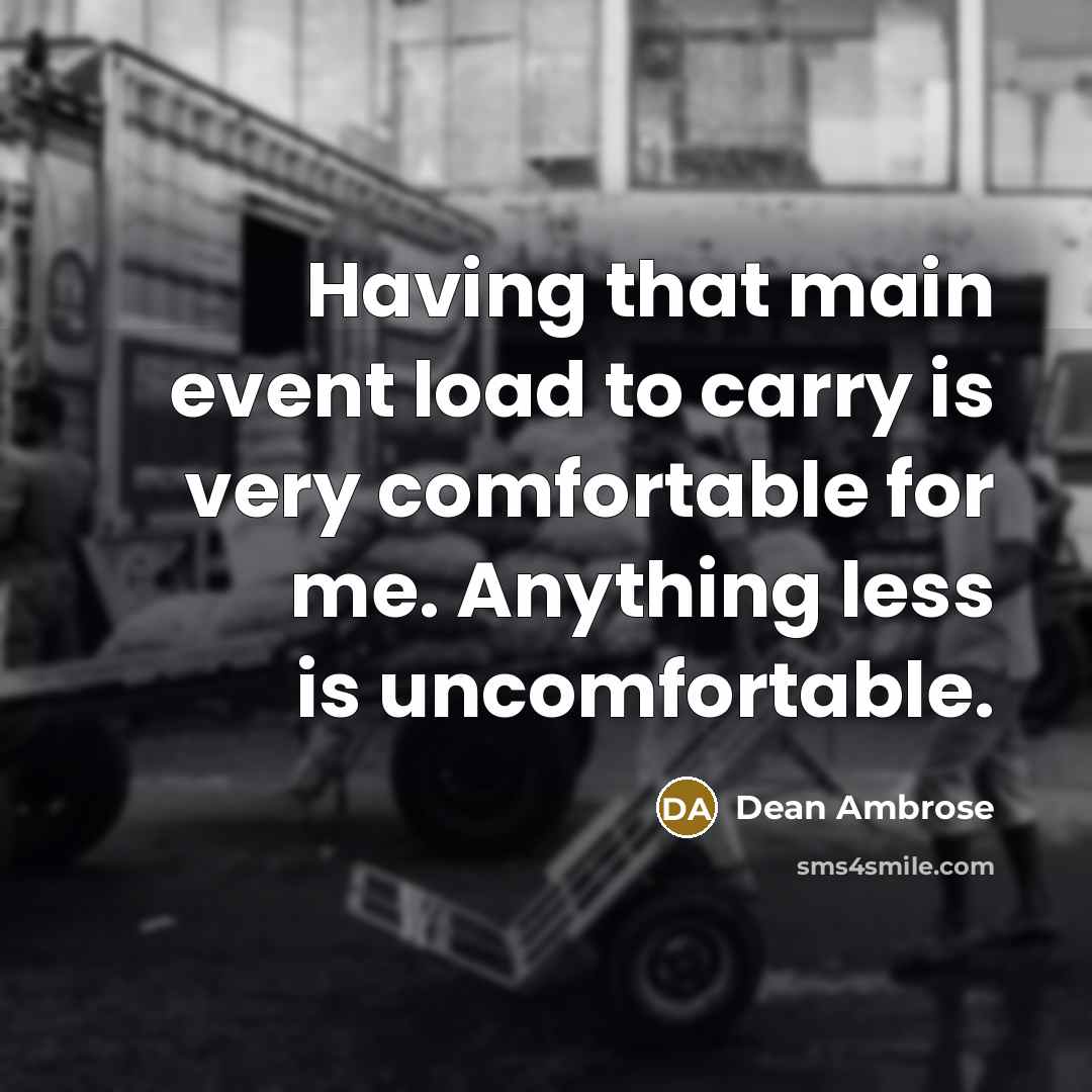 “Having that main event load to carry is very comfortable for me. Anything less is uncomfortable.” quote by Dean Ambrose