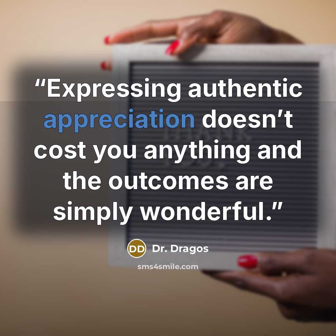 “Expressing authentic appreciation doesn’t cost you anything and the outcomes are simply wonderful.” quote by Dr. Dragos
