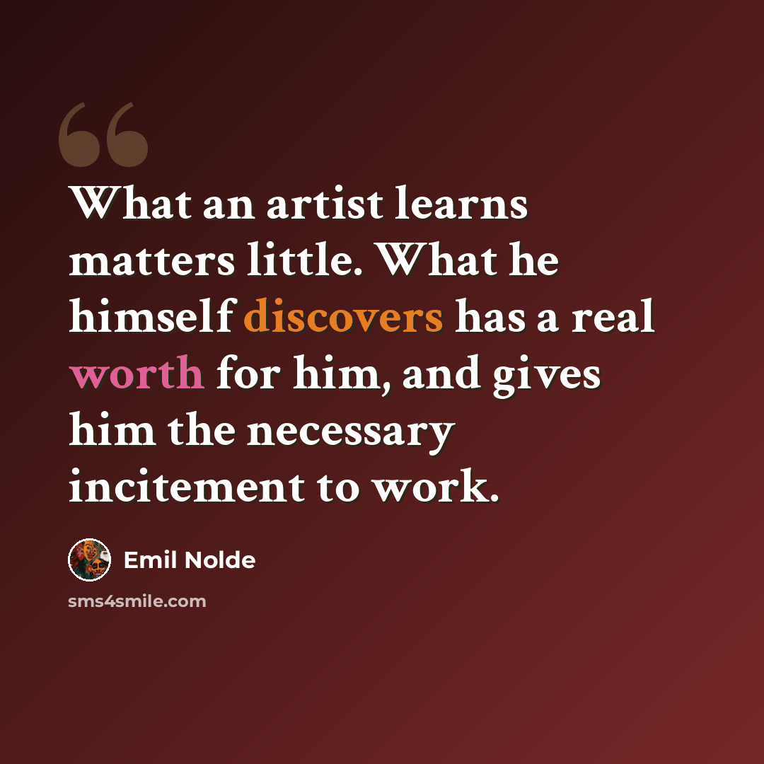 “What an artist learns matters little. What he himself discovers has a real worth for him, and gives him the necessary incitement to work.” quote by Emil Nolde