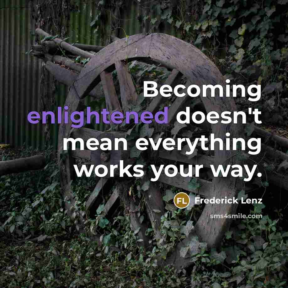 “Becoming enlightened doesn't mean everything works your way.” quote by Frederick Lenz