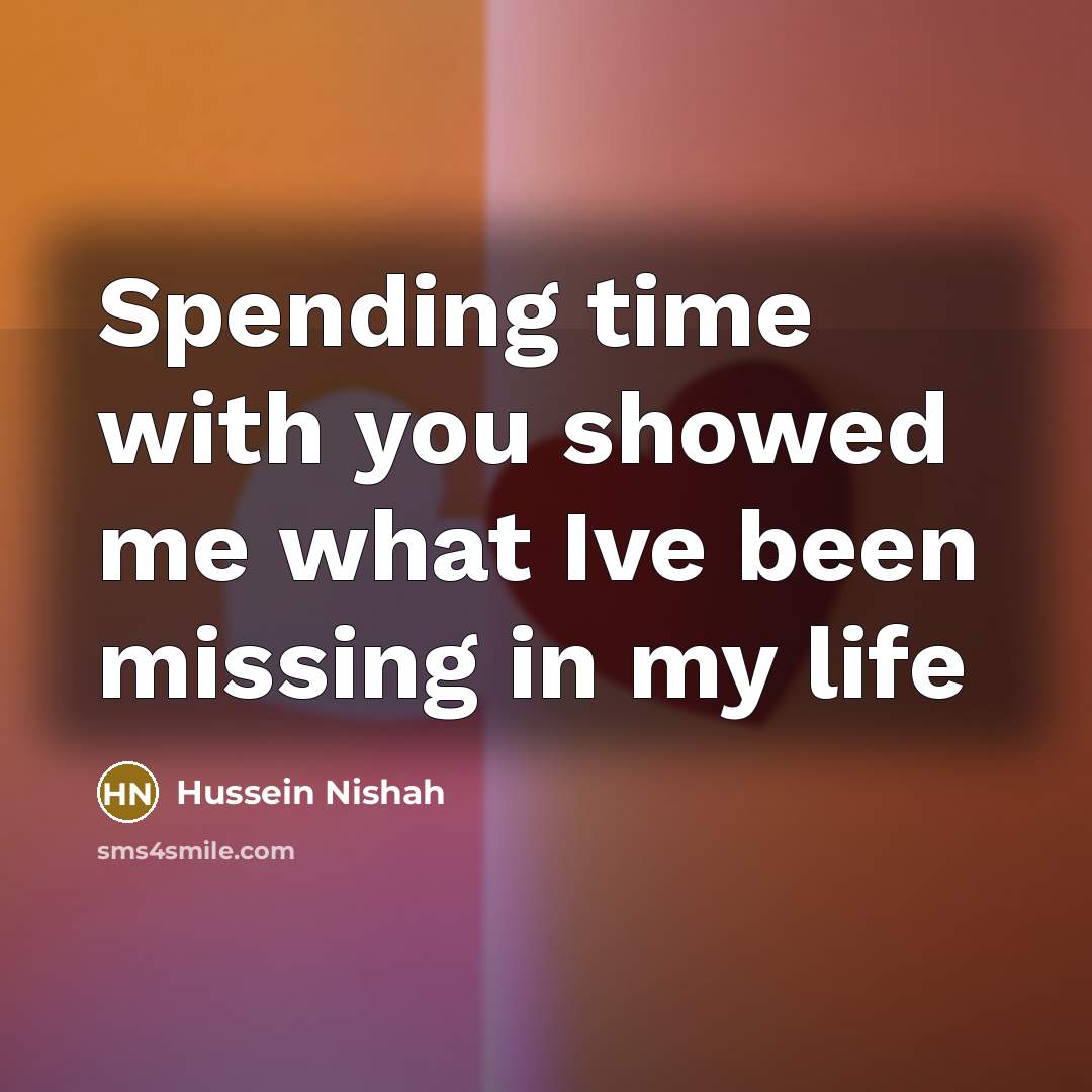 “Spending time with you showed me what Ive been missing in my life” quote by Hussein Nishah