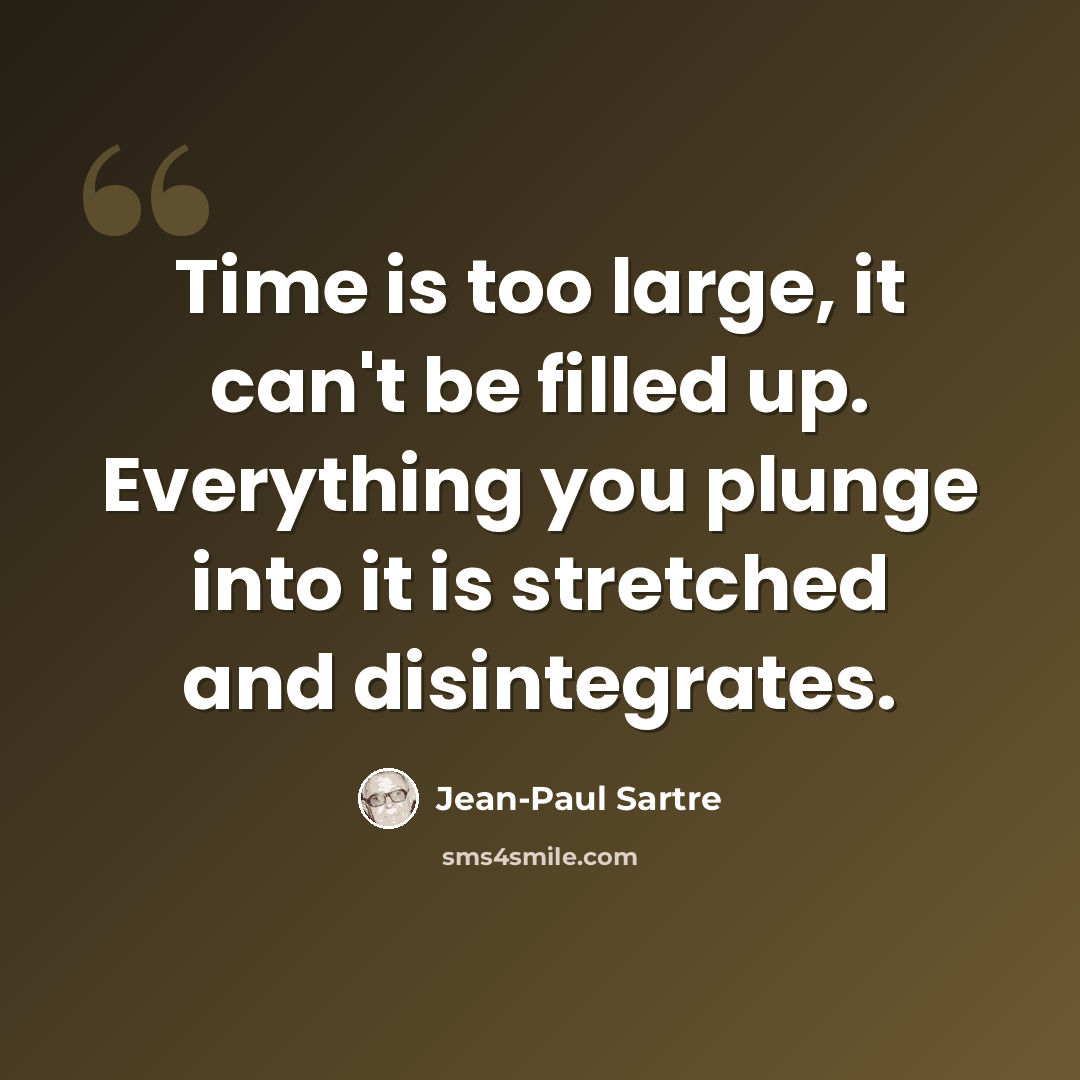 “Time is too large, it can't be filled up. Everything you plunge into it is stretched and disintegrates.” quote by Jean-Paul Sartre