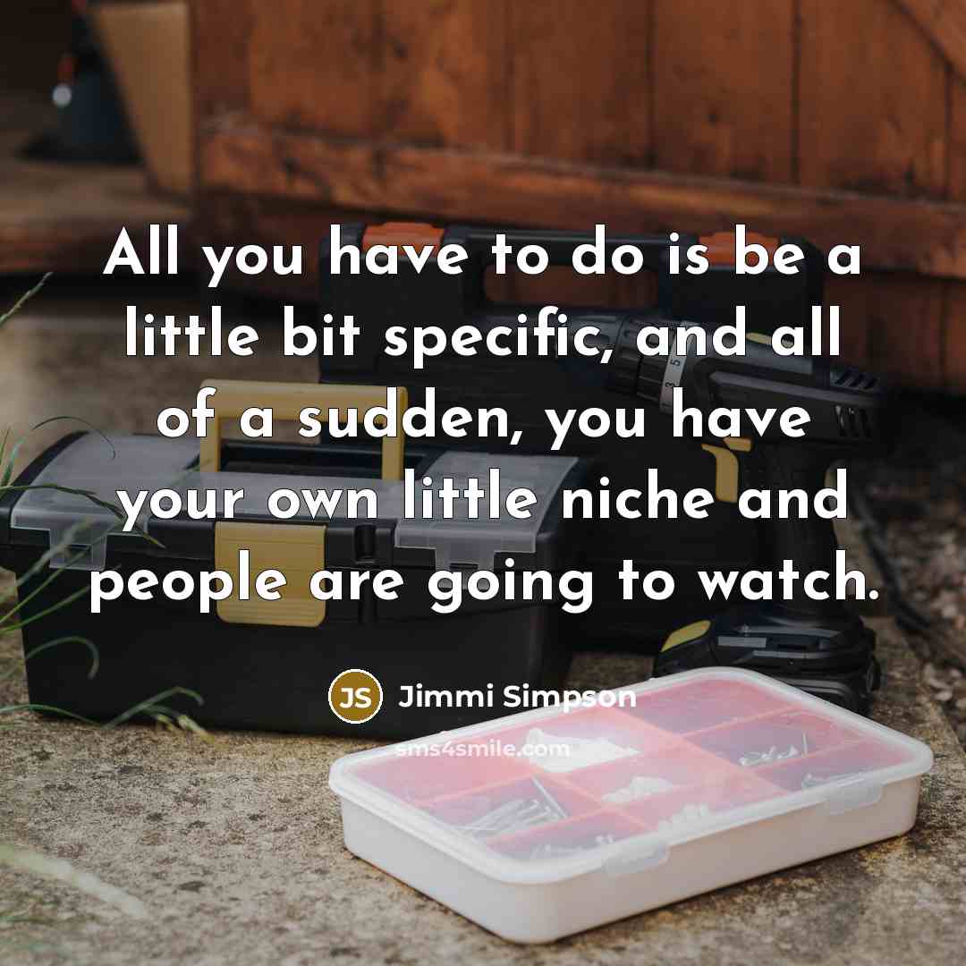 “All you have to do is be a little bit specific, and all of a sudden, you have your own little niche and people are going to watch.” quote by Jimmi Simpson