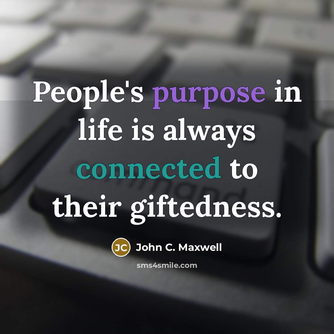 “People's purpose in life is always connected to their giftedness.” quote by John C. Maxwell