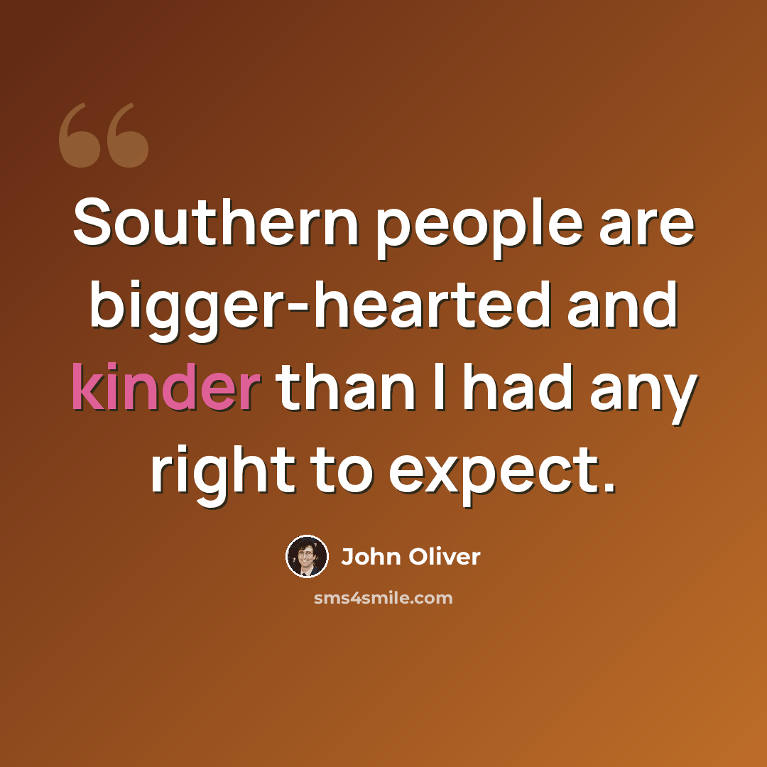 “Southern people are bigger-hearted and kinder than I had any right to expect.” quote by John Oliver