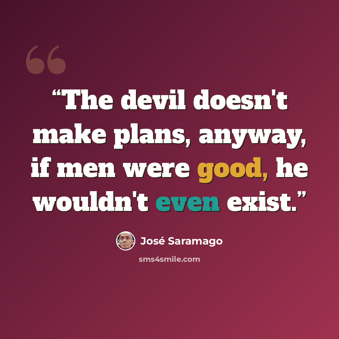 “The devil doesn't make plans, anyway, if men were good, he wouldn't even exist.” quote by José Saramago